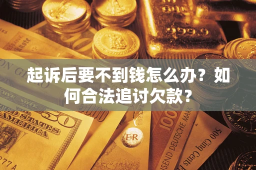 济南起诉后要不到钱怎么办？如何合法追讨欠款？