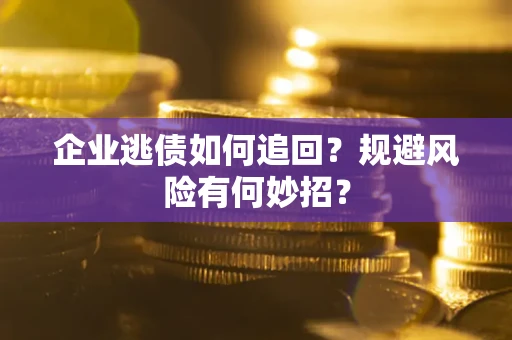 济南企业逃债如何追回？规避风险有何妙招？