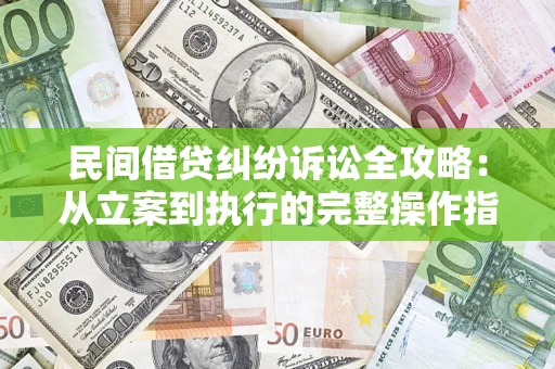 济南民间借贷纠纷诉讼全攻略：从立案到执行的完整操作指南
