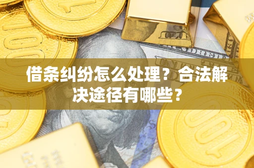 济南借条纠纷怎么处理？合法解决途径有哪些？