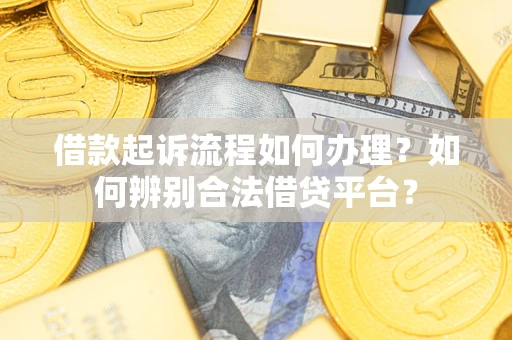 济南借款起诉流程如何办理？如何辨别合法借贷平台？