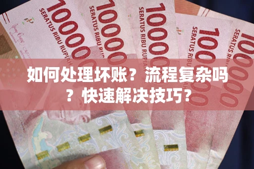济南如何处理坏账？流程复杂吗？快速解决技巧？