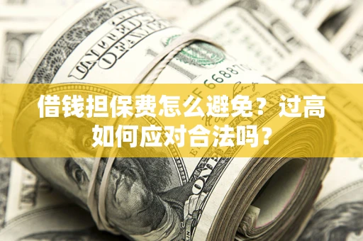 济南借钱担保费怎么避免？过高如何应对合法吗？