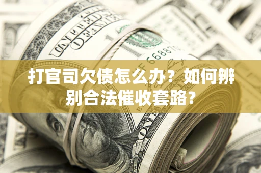 济南打官司欠债怎么办？如何辨别合法催收套路？