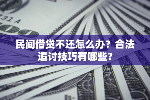 济南民间借贷不还怎么办？合法追讨技巧有哪些？