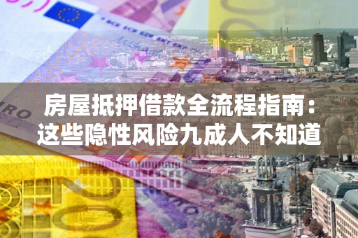 济南房屋抵押借款全流程指南：这些隐性风险九成人不知道