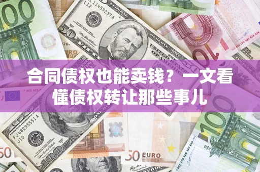 济南合同债权也能卖钱？一文看懂债权转让那些事儿