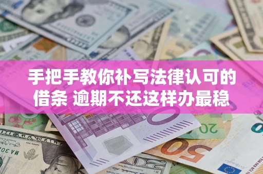 济南手把手教你补写法律认可的借条 逾期不还这样办最稳妥