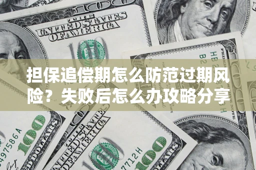 济南担保追偿期怎么防范过期风险？失败后怎么办攻略分享