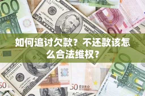济南如何追讨欠款？不还款该怎么合法维权？