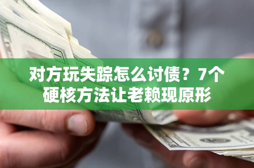 济南对方玩失踪怎么讨债？7个硬核方法让老赖现原形