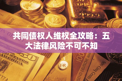 济南共同债权人维权全攻略：五大法律风险不可不知