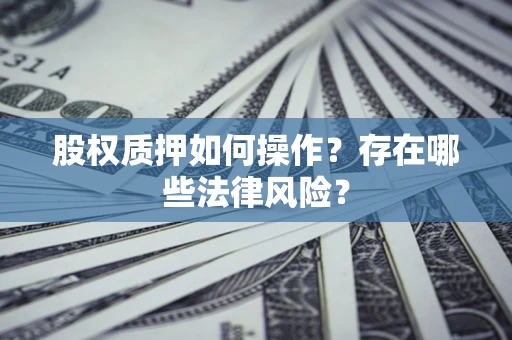 济南股权质押如何操作？存在哪些法律风险？