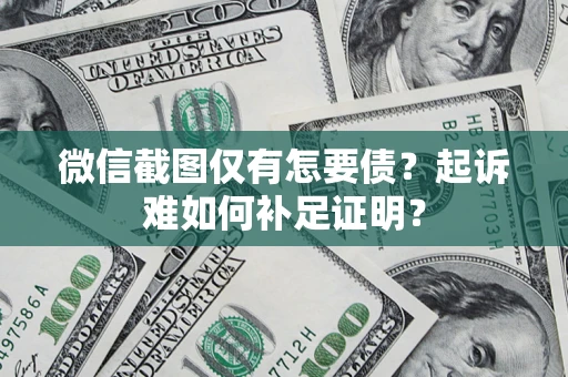 济南微信截图仅有怎要债？起诉难如何补足证明？
