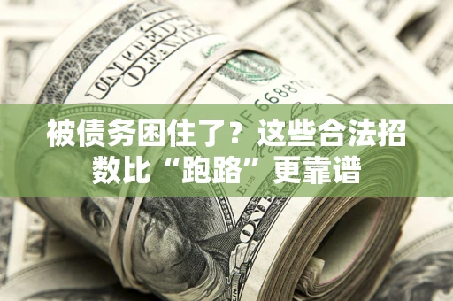 济南被债务困住了？这些合法招数比“跑路”更靠谱
