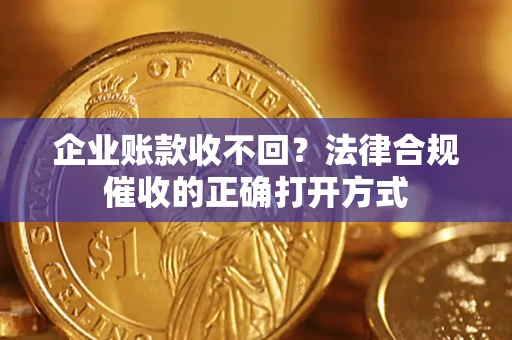 济南企业账款收不回？法律合规催收的正确打开方式