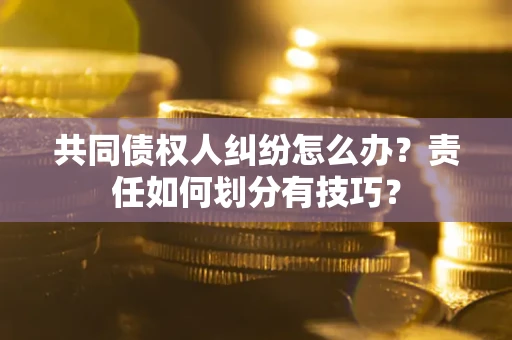 济南共同债权人纠纷怎么办？责任如何划分有技巧？