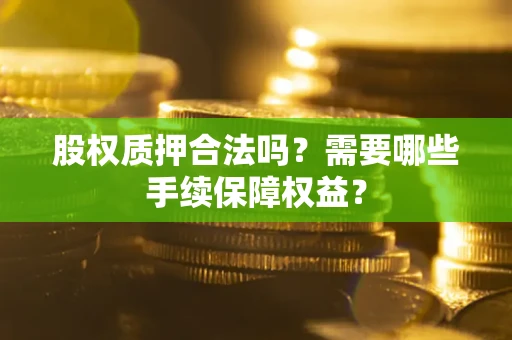 济南股权质押合法吗？需要哪些手续保障权益？