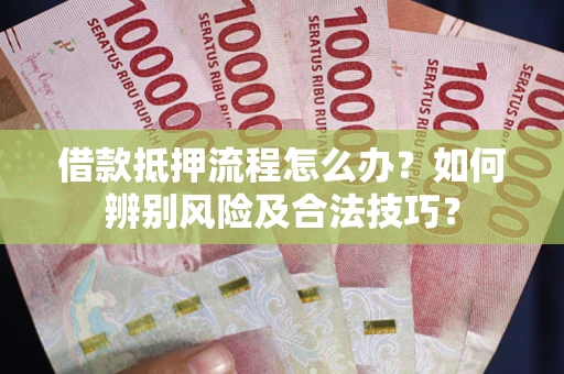 济南借款抵押流程怎么办？如何辨别风险及合法技巧？