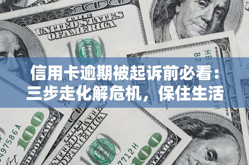 济南信用卡逾期被起诉前必看：三步走化解危机，保住生活尊严