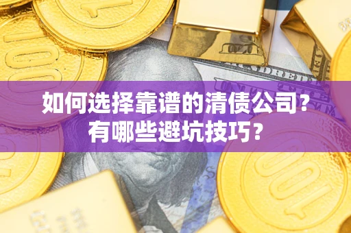 济南如何选择靠谱的清债公司？有哪些避坑技巧？