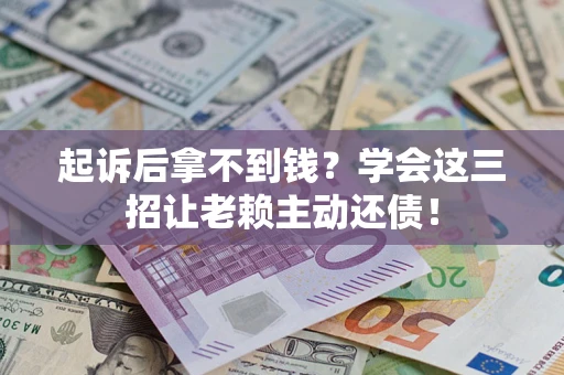 济南起诉后拿不到钱？学会这三招让老赖主动还债！