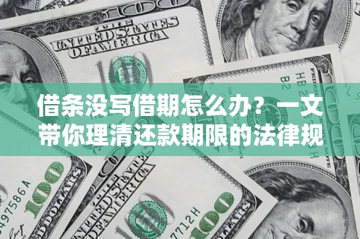 济南借条没写借期怎么办？一文带你理清还款期限的法律规则