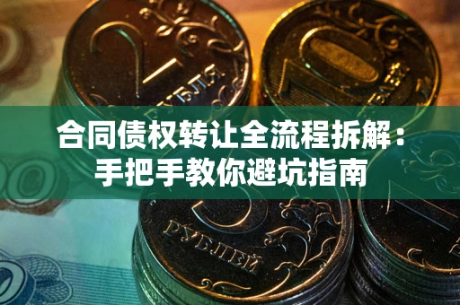 济南合同债权转让全流程拆解：手把手教你避坑指南