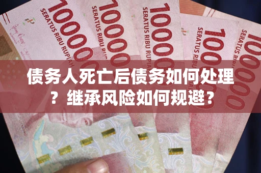 济南债务人死亡后债务如何处理？继承风险如何规避？