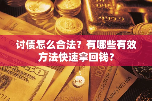 济南讨债怎么合法？有哪些有效方法快速拿回钱？