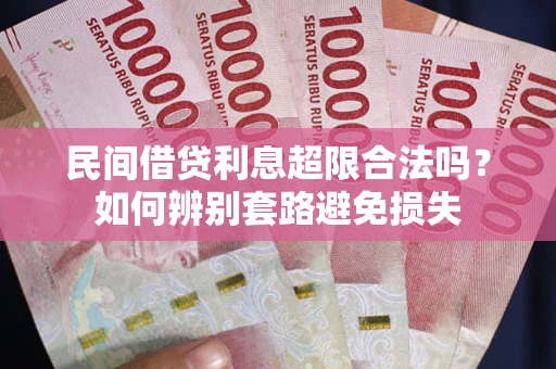 济南民间借贷利息超限合法吗？如何辨别套路避免损失