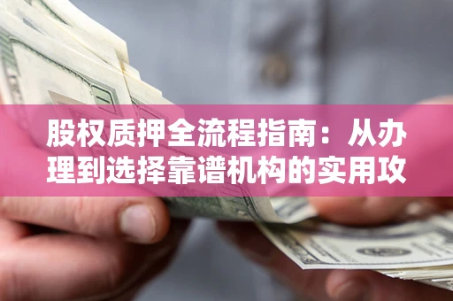 济南股权质押全流程指南：从办理到选择靠谱机构的实用攻略