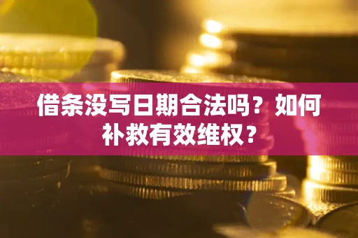 济南借条没写日期合法吗？如何补救有效维权？