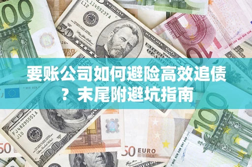 济南要账公司如何避险高效追债？末尾附避坑指南