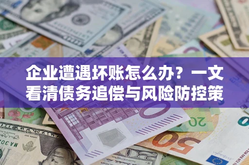 济南企业遭遇坏账怎么办？一文看清债务追偿与风险防控策略