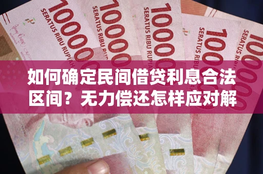 济南如何确定民间借贷利息合法区间？无力偿还怎样应对解决法门？
