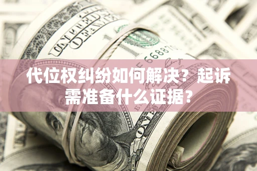 济南代位权纠纷如何解决？起诉需准备什么证据？