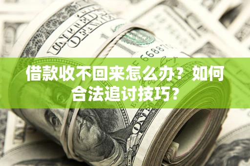 济南借款收不回来怎么办？如何合法追讨技巧？