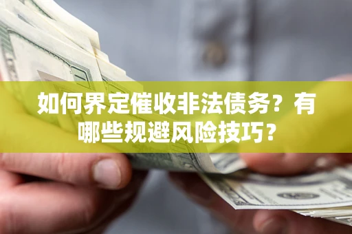 济南如何界定催收非法债务？有哪些规避风险技巧？