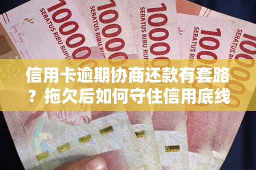 济南信用卡逾期协商还款有套路？拖欠后如何守住信用底线？
