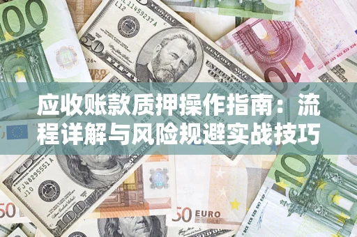 济南应收账款质押操作指南：流程详解与风险规避实战技巧