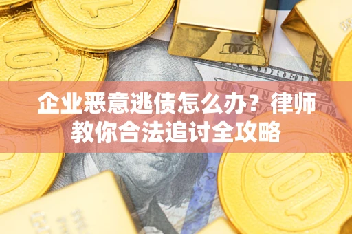 济南企业恶意逃债怎么办？律师教你合法追讨全攻略