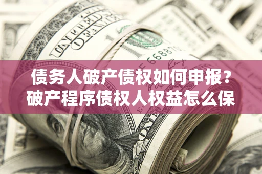 济南债务人破产债权如何申报？破产程序债权人权益怎么保障？