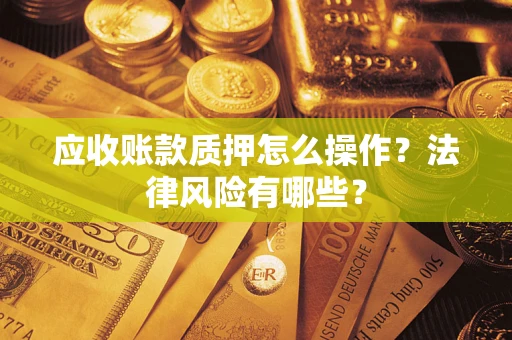 济南应收账款质押怎么操作？法律风险有哪些？