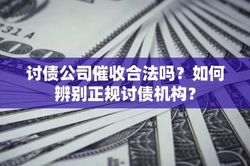 济南讨债公司催收合法吗？如何辨别正规讨债机构？