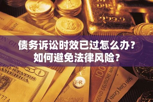 济南债务诉讼时效已过怎么办？如何避免法律风险？