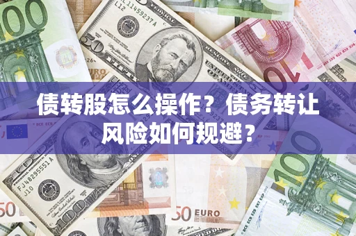 济南债转股怎么操作？债务转让风险如何规避？