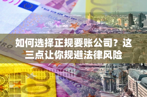 济南如何选择正规要账公司？这三点让你规避法律风险