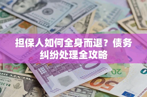 济南担保人如何全身而退？债务纠纷处理全攻略