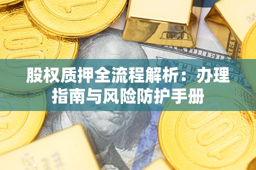 济南股权质押全流程解析：办理指南与风险防护手册